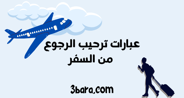 عبارات ترحيب الرجوع من السفر، تهنئة رجوع من السفر، أجمل بوستات ورمزيات وكلام عن الرجوع من السفر
