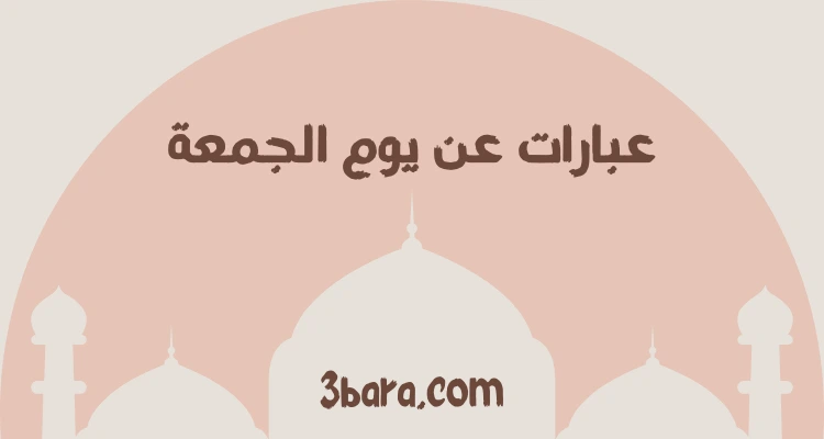 عبارات عن يوم الجمعة المباركة، كلام جميل عن صباح يوم الجمعة، همسات وحالات ورسائل يوم الجمعة قصيرة