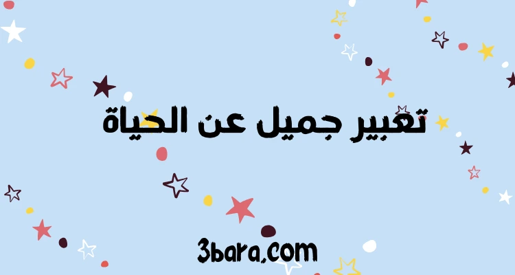 موضوع تعبير جميل عن الحياة جاهز