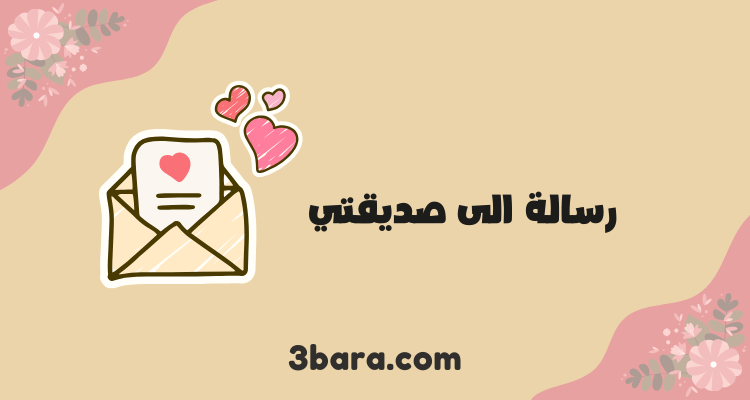 رسالة الى صديقتي المقربة والغالية
