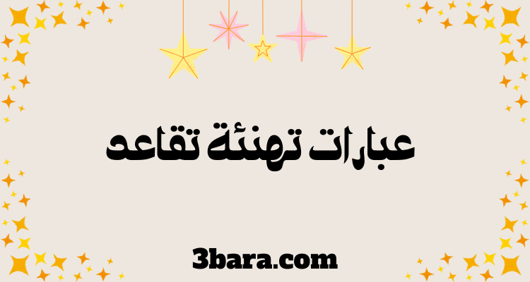 أفضل عبارات تهنئة تقاعد مكتوبة وجاهزة