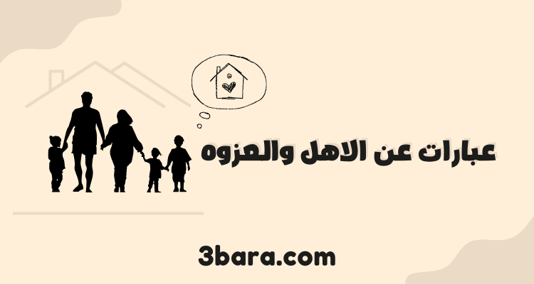 عبارات عن الاهل والعزوه جميلة ومميزة